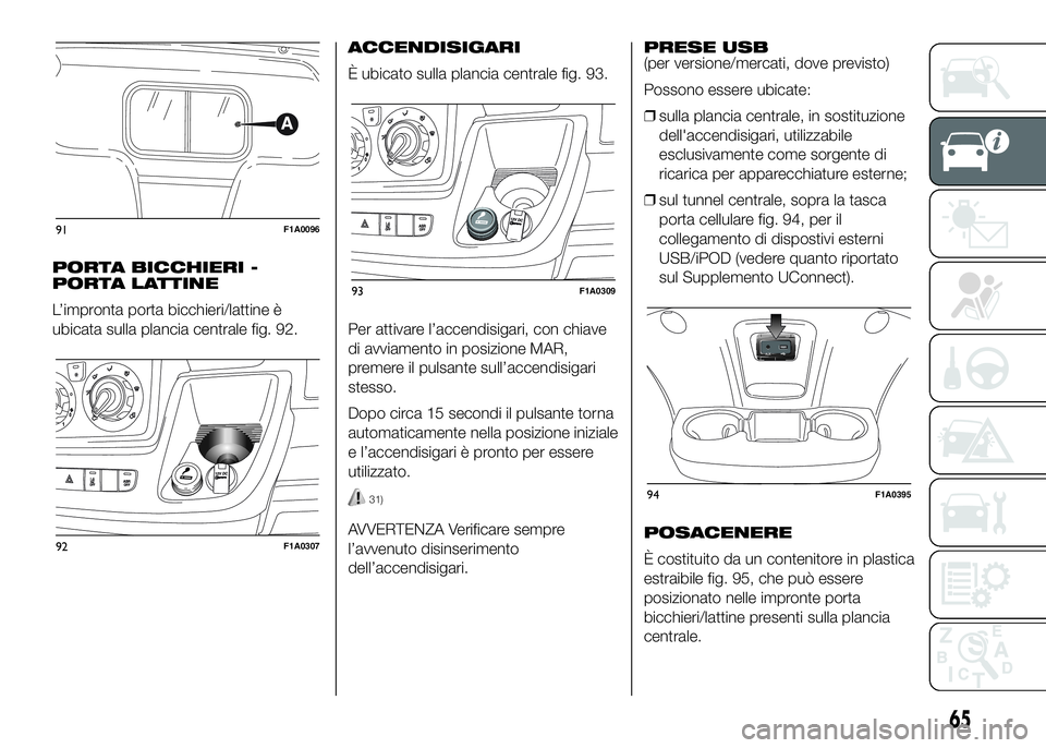 FIAT DUCATO BASE CAMPER 2016 Libretto Uso Manutenzione (in Italian) PORTA BICCHIERI -
PORTA LATTINE
L’impronta porta bicchieri/lattine è
ubicata sulla plancia centrale fig. 92.ACCENDISIGARI
È ubicato sulla plancia centrale fig. 93.
Per attivare l’accendisigari, FIAT DUCATO BASE CAMPER 2016 Libretto Uso Manutenzione (in Italian) PORTA BICCHIERI -
PORTA LATTINE
L’impronta porta bicchieri/lattine è
ubicata sulla plancia centrale fig. 92.ACCENDISIGARI
È ubicato sulla plancia centrale fig. 93.
Per attivare l’accendisigari,
