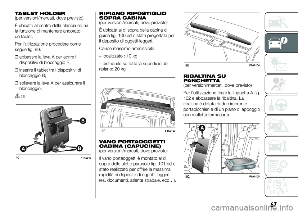 FIAT DUCATO BASE CAMPER 2016 Libretto Uso Manutenzione (in Italian) TABLET HOLDER
(per versioni/mercati, dove previsto)
È ubicato al centro della plancia ed ha
la funzione di mantenere ancorato
un tablet.
Per l'utilizzazione procedere come
segue fig. 99:
❒abbas FIAT DUCATO BASE CAMPER 2016 Libretto Uso Manutenzione (in Italian) TABLET HOLDER
(per versioni/mercati, dove previsto)
È ubicato al centro della plancia ed ha
la funzione di mantenere ancorato
un tablet.
Per l'utilizzazione procedere come
segue fig. 99:
❒abbas