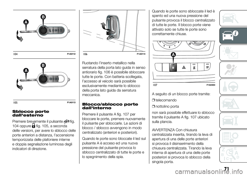 FIAT DUCATO BASE CAMPER 2016 Libretto Uso Manutenzione (in Italian) Sblocco porte
dall’esterno
Premere brevemente il pulsante
fig.
104 oppure
fig. 105, a seconda
delle versioni, per avere lo sblocco delle
porte anteriori a distanza, l’accensione
temporizzata delle FIAT DUCATO BASE CAMPER 2016 Libretto Uso Manutenzione (in Italian) Sblocco porte
dall’esterno
Premere brevemente il pulsante
fig.
104 oppure
fig. 105, a seconda
delle versioni, per avere lo sblocco delle
porte anteriori a distanza, l’accensione
temporizzata delle