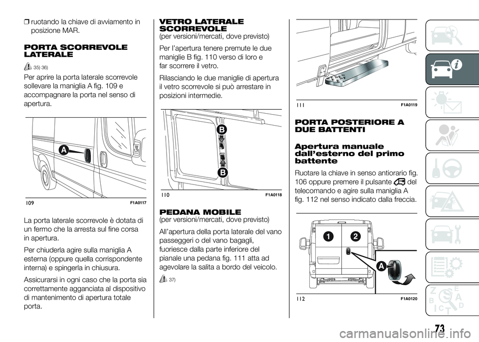 FIAT DUCATO BASE CAMPER 2016 Libretto Uso Manutenzione (in Italian) ❒ruotando la chiave di avviamento in
posizione MAR.
PORTA SCORREVOLE
LATERALE
35) 36)
Per aprire la porta laterale scorrevole
sollevare la maniglia A fig. 109 e
accompagnare la porta nel senso di
ap FIAT DUCATO BASE CAMPER 2016 Libretto Uso Manutenzione (in Italian) ❒ruotando la chiave di avviamento in
posizione MAR.
PORTA SCORREVOLE
LATERALE
35) 36)
Per aprire la porta laterale scorrevole
sollevare la maniglia A fig. 109 e
accompagnare la porta nel senso di
ap