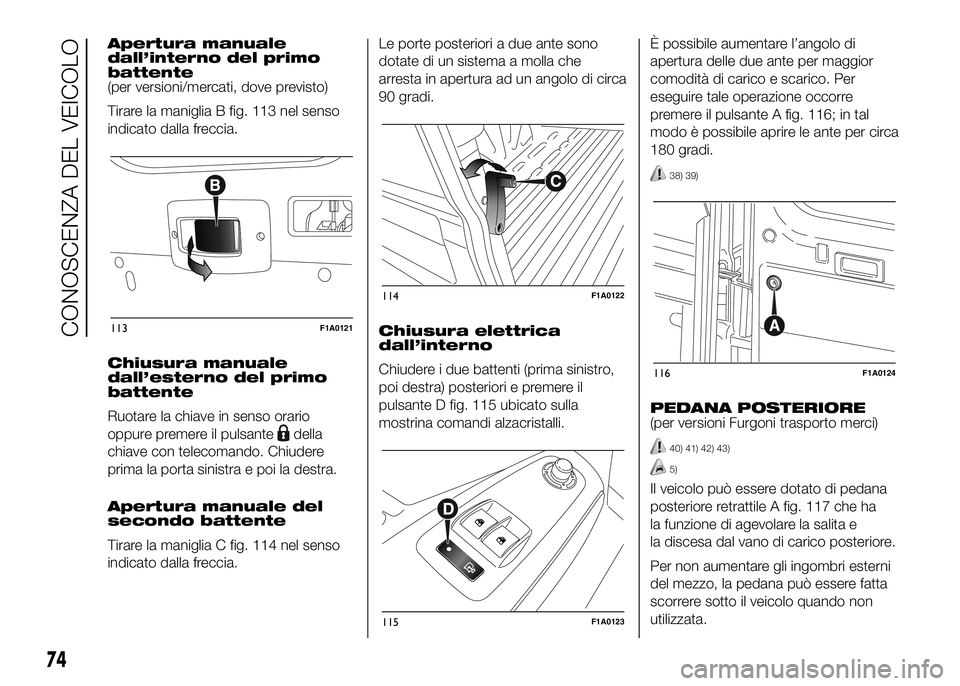 FIAT DUCATO BASE CAMPER 2016 Libretto Uso Manutenzione (in Italian) Apertura manuale
dall’interno del primo
battente
(per versioni/mercati, dove previsto)
Tirare la maniglia B fig. 113 nel senso
indicato dalla freccia.
Chiusura manuale
dall’esterno del primo
batte FIAT DUCATO BASE CAMPER 2016 Libretto Uso Manutenzione (in Italian) Apertura manuale
dall’interno del primo
battente
(per versioni/mercati, dove previsto)
Tirare la maniglia B fig. 113 nel senso
indicato dalla freccia.
Chiusura manuale
dall’esterno del primo
batte