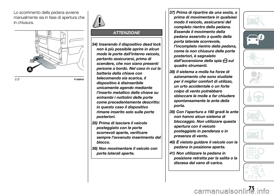 FIAT DUCATO BASE CAMPER 2016 Libretto Uso Manutenzione (in Italian) Lo scorrimento della pedana avviene
manualmente sia in fase di apertura che
in chiusura.
ATTENZIONE
34) Inserendo il dispositivo dead lock
non è più possibile aprire in alcun
modo le porte dall’in FIAT DUCATO BASE CAMPER 2016 Libretto Uso Manutenzione (in Italian) Lo scorrimento della pedana avviene
manualmente sia in fase di apertura che
in chiusura.
ATTENZIONE
34) Inserendo il dispositivo dead lock
non è più possibile aprire in alcun
modo le porte dall’in