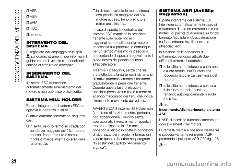 FIAT DUCATO BASE CAMPER 2016 Libretto Uso Manutenzione (in Italian) ❒ASR
❒HBA
❒ERM
❒HDC
58) 59) 60)
INTERVENTO DEL
SISTEMA
È segnalato dal lampeggio della spia
sul quadro strumenti, per informare il
guidatore che il veicolo è in condizioni
critiche di stabil FIAT DUCATO BASE CAMPER 2016 Libretto Uso Manutenzione (in Italian) ❒ASR
❒HBA
❒ERM
❒HDC
58) 59) 60)
INTERVENTO DEL
SISTEMA
È segnalato dal lampeggio della spia
sul quadro strumenti, per informare il
guidatore che il veicolo è in condizioni
critiche di stabil