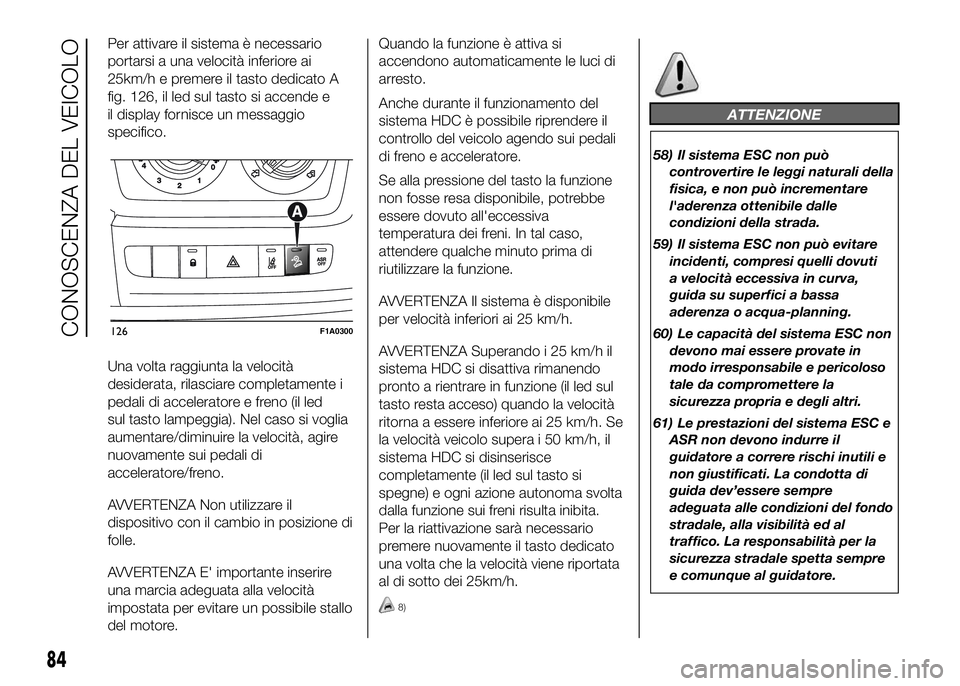 FIAT DUCATO BASE CAMPER 2016 Libretto Uso Manutenzione (in Italian) Per attivare il sistema è necessario
portarsi a una velocità inferiore ai
25km/h e premere il tasto dedicato A
fig. 126, il led sul tasto si accende e
il display fornisce un messaggio
specifico.
Una FIAT DUCATO BASE CAMPER 2016 Libretto Uso Manutenzione (in Italian) Per attivare il sistema è necessario
portarsi a una velocità inferiore ai
25km/h e premere il tasto dedicato A
fig. 126, il led sul tasto si accende e
il display fornisce un messaggio
specifico.
Una
