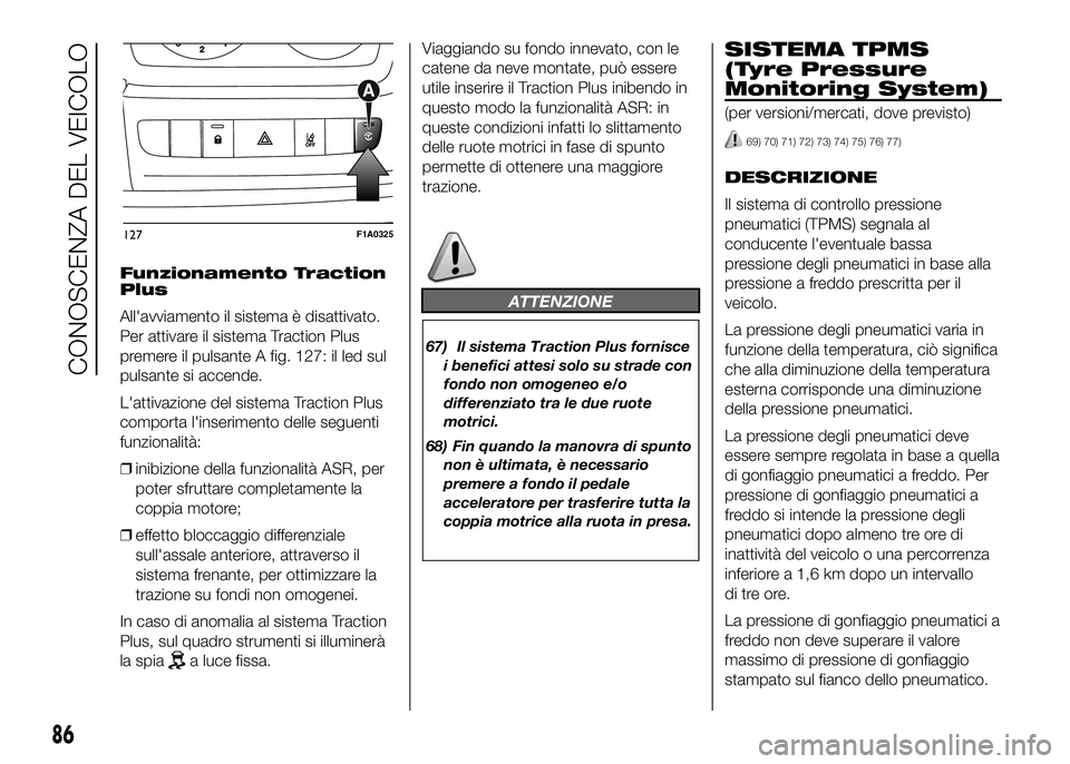 FIAT DUCATO BASE CAMPER 2016 Libretto Uso Manutenzione (in Italian) Funzionamento Traction
Plus
All'avviamento il sistema è disattivato.
Per attivare il sistema Traction Plus
premere il pulsante A fig. 127: il led sul
pulsante si accende.
L'attivazione del si FIAT DUCATO BASE CAMPER 2016 Libretto Uso Manutenzione (in Italian) Funzionamento Traction
Plus
All'avviamento il sistema è disattivato.
Per attivare il sistema Traction Plus
premere il pulsante A fig. 127: il led sul
pulsante si accende.
L'attivazione del si