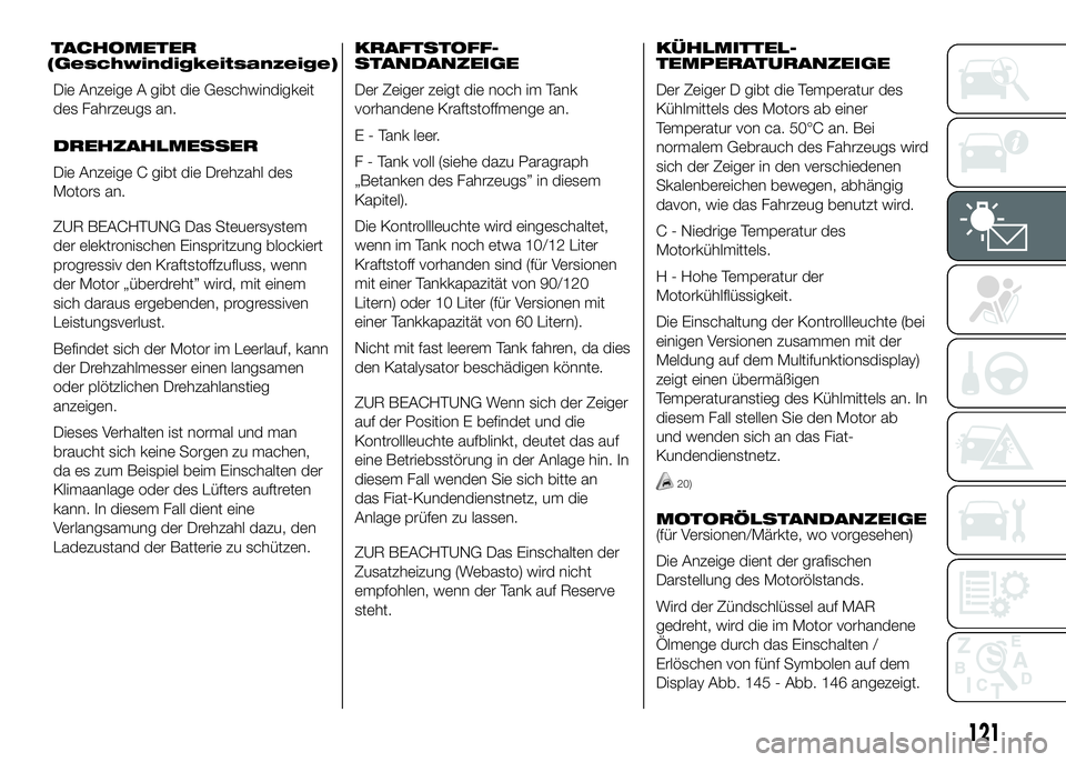 FIAT DUCATO BASE CAMPER 2016 Betriebsanleitung (in German) TACHOMETER
(Geschwindigkeitsanzeige)
Die Anzeige A gibt die Geschwindigkeit
des Fahrzeugs an.
DREHZAHLMESSER
Die Anzeige C gibt die Drehzahl des
Motors an.
ZUR BEACHTUNG Das Steuersystem
der elektroni FIAT DUCATO BASE CAMPER 2016 Betriebsanleitung (in German) TACHOMETER
(Geschwindigkeitsanzeige)
Die Anzeige A gibt die Geschwindigkeit
des Fahrzeugs an.
DREHZAHLMESSER
Die Anzeige C gibt die Drehzahl des
Motors an.
ZUR BEACHTUNG Das Steuersystem
der elektroni