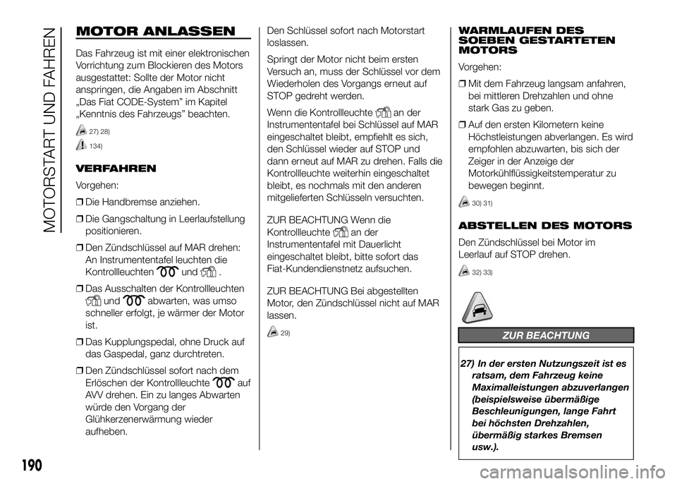FIAT DUCATO BASE CAMPER 2016 Betriebsanleitung (in German) MOTOR ANLASSEN
Das Fahrzeug ist mit einer elektronischen
Vorrichtung zum Blockieren des Motors
ausgestattet: Sollte der Motor nicht
anspringen, die Angaben im Abschnitt
„Das Fiat CODE-System” im K FIAT DUCATO BASE CAMPER 2016 Betriebsanleitung (in German) MOTOR ANLASSEN
Das Fahrzeug ist mit einer elektronischen
Vorrichtung zum Blockieren des Motors
ausgestattet: Sollte der Motor nicht
anspringen, die Angaben im Abschnitt
„Das Fiat CODE-System” im K