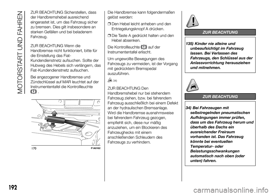 FIAT DUCATO BASE CAMPER 2016 Betriebsanleitung (in German) ZUR BEACHTUNG Sicherstellen, dass
der Handbremshebel ausreichend
eingerastet ist, um das Fahrzeug sicher
zu bremsen. Dies gilt insbesondere an
starken Gefällen und bei beladenem
Fahrzeug.
ZUR BEACHTU FIAT DUCATO BASE CAMPER 2016 Betriebsanleitung (in German) ZUR BEACHTUNG Sicherstellen, dass
der Handbremshebel ausreichend
eingerastet ist, um das Fahrzeug sicher
zu bremsen. Dies gilt insbesondere an
starken Gefällen und bei beladenem
Fahrzeug.
ZUR BEACHTU
