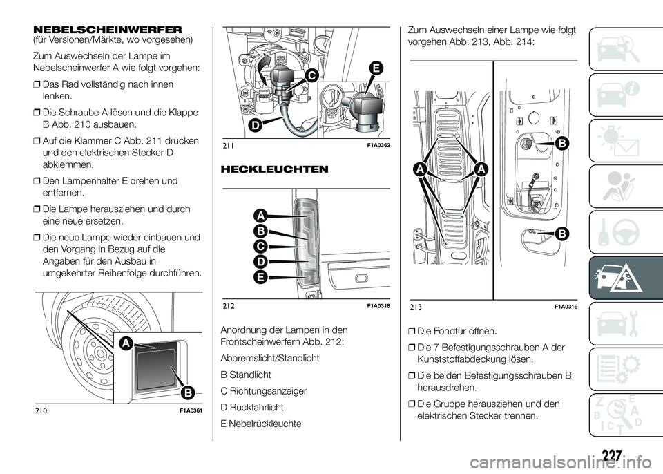 FIAT DUCATO BASE CAMPER 2016 Betriebsanleitung (in German) NEBELSCHEINWERFER
(für Versionen/Märkte, wo vorgesehen)
Zum Auswechseln der Lampe im
Nebelscheinwerfer A wie folgt vorgehen:
❒Das Rad vollständig nach innen
lenken.
❒Die Schraube A lösen und d FIAT DUCATO BASE CAMPER 2016 Betriebsanleitung (in German) NEBELSCHEINWERFER
(für Versionen/Märkte, wo vorgesehen)
Zum Auswechseln der Lampe im
Nebelscheinwerfer A wie folgt vorgehen:
❒Das Rad vollständig nach innen
lenken.
❒Die Schraube A lösen und d