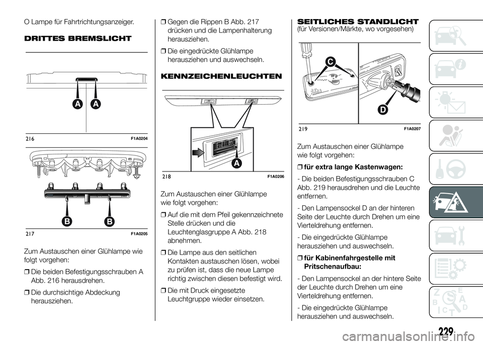 FIAT DUCATO BASE CAMPER 2016 Betriebsanleitung (in German) O Lampe für Fahrtrichtungsanzeiger.
DRITTES BREMSLICHT
Zum Austauschen einer Glühlampe wie
folgt vorgehen:
❒Die beiden Befestigungsschrauben A
Abb. 216 herausdrehen.
❒Die durchsichtige Abdeckung FIAT DUCATO BASE CAMPER 2016 Betriebsanleitung (in German) O Lampe für Fahrtrichtungsanzeiger.
DRITTES BREMSLICHT
Zum Austauschen einer Glühlampe wie
folgt vorgehen:
❒Die beiden Befestigungsschrauben A
Abb. 216 herausdrehen.
❒Die durchsichtige Abdeckung