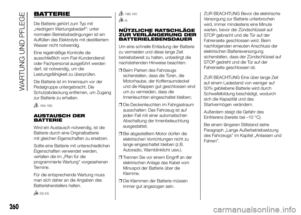 FIAT DUCATO BASE CAMPER 2016 Betriebsanleitung (in German) BATTERIE
Die Batterie gehört zum Typ mit
„niedrigem Wartungsbedarf”: unter
normalen Betriebsbedingungen ist ein
Auffüllen des Elektrolyts mit destilliertem
Wasser nicht notwendig.
Eine regelmä FIAT DUCATO BASE CAMPER 2016 Betriebsanleitung (in German) BATTERIE
Die Batterie gehört zum Typ mit
„niedrigem Wartungsbedarf”: unter
normalen Betriebsbedingungen ist ein
Auffüllen des Elektrolyts mit destilliertem
Wasser nicht notwendig.
Eine regelmä