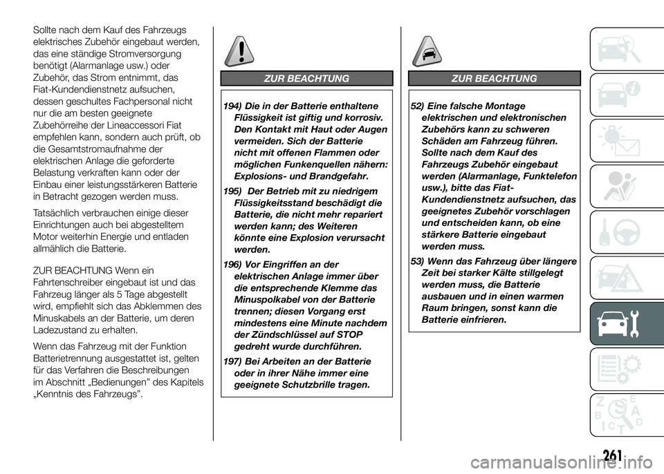 FIAT DUCATO BASE CAMPER 2016 Betriebsanleitung (in German) Sollte nach dem Kauf des Fahrzeugs
elektrisches Zubehör eingebaut werden,
das eine ständige Stromversorgung
benötigt (Alarmanlage usw.) oder
Zubehör, das Strom entnimmt, das
Fiat-Kundendienstnetz FIAT DUCATO BASE CAMPER 2016 Betriebsanleitung (in German) Sollte nach dem Kauf des Fahrzeugs
elektrisches Zubehör eingebaut werden,
das eine ständige Stromversorgung
benötigt (Alarmanlage usw.) oder
Zubehör, das Strom entnimmt, das
Fiat-Kundendienstnetz