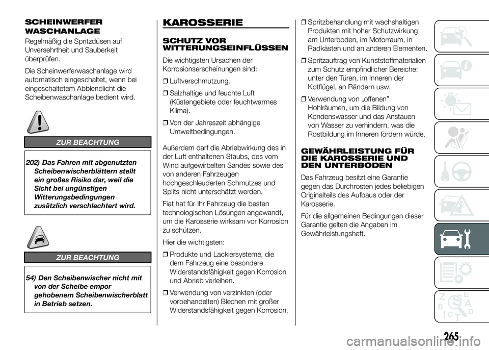 FIAT DUCATO BASE CAMPER 2016 Betriebsanleitung (in German) SCHEINWERFER
Regelmäßig die Spritzdüsen auf
Unversehrtheit und Sauberkeit
überprüfen.
Die Scheinwerferwaschanlage wird
automatisch eingeschaltet, wenn bei
eingeschaltetem Abblendlicht die
Scheibe FIAT DUCATO BASE CAMPER 2016 Betriebsanleitung (in German) SCHEINWERFER
Regelmäßig die Spritzdüsen auf
Unversehrtheit und Sauberkeit
überprüfen.
Die Scheinwerferwaschanlage wird
automatisch eingeschaltet, wenn bei
eingeschaltetem Abblendlicht die
Scheibe
