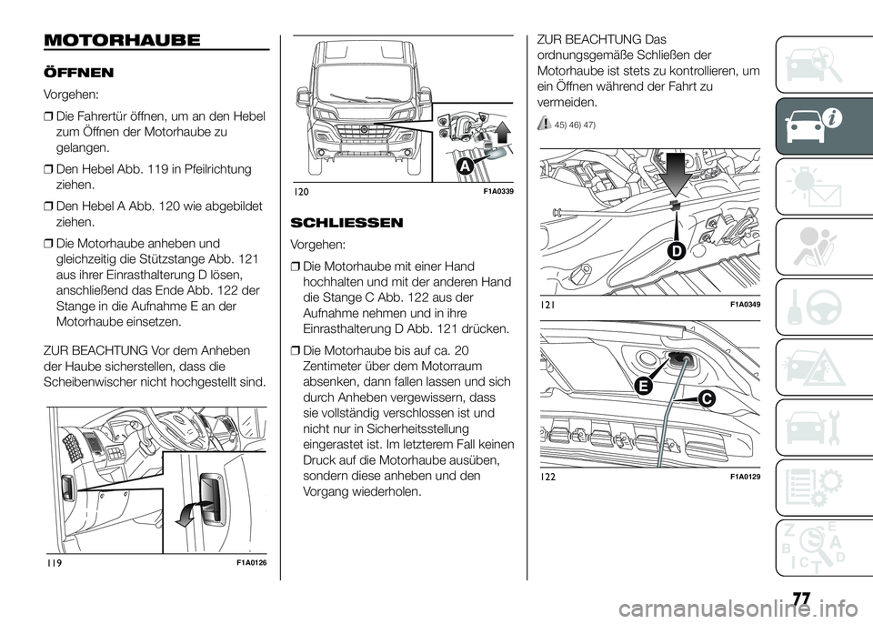 FIAT DUCATO BASE CAMPER 2016 Betriebsanleitung (in German) MOTORHAUBE
ÖFFNEN
Vorgehen:
❒Die Fahrertür öffnen, um an den Hebel
zum Öffnen der Motorhaube zu
gelangen.
❒Den Hebel Abb. 119 in Pfeilrichtung
ziehen.
❒Den Hebel A Abb. 120 wie abgebildet
zi FIAT DUCATO BASE CAMPER 2016 Betriebsanleitung (in German) MOTORHAUBE
ÖFFNEN
Vorgehen:
❒Die Fahrertür öffnen, um an den Hebel
zum Öffnen der Motorhaube zu
gelangen.
❒Den Hebel Abb. 119 in Pfeilrichtung
ziehen.
❒Den Hebel A Abb. 120 wie abgebildet
zi