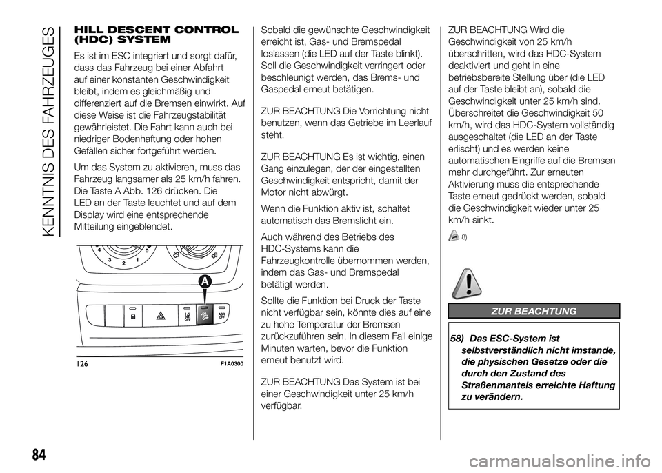 FIAT DUCATO BASE CAMPER 2016 Betriebsanleitung (in German) HILL DESCENT CONTROL
(HDC) SYSTEM
Es ist im ESC integriert und sorgt dafür,
dass das Fahrzeug bei einer Abfahrt
auf einer konstanten Geschwindigkeit
bleibt, indem es gleichmäßig und
differenziert a FIAT DUCATO BASE CAMPER 2016 Betriebsanleitung (in German) HILL DESCENT CONTROL
(HDC) SYSTEM
Es ist im ESC integriert und sorgt dafür,
dass das Fahrzeug bei einer Abfahrt
auf einer konstanten Geschwindigkeit
bleibt, indem es gleichmäßig und
differenziert a