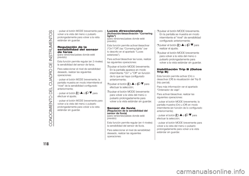 FIAT DUCATO BASE CAMPER 2014  Manual de Empleo y Cuidado (in Spanish) - pulsar el botón MODE brevemente para
volver a la vista del menú o pulsarlo
prolongadamente para volver a la vista
estándar sin guardar.
Regulación de la
sensibilidad del sensor
de faros
(para ve