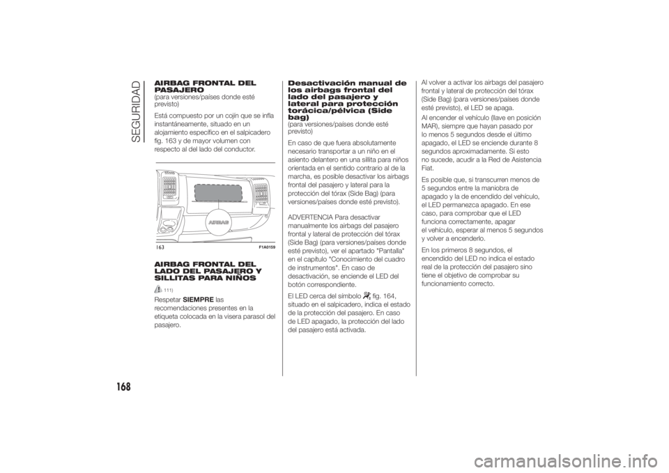FIAT DUCATO BASE CAMPER 2014  Manual de Empleo y Cuidado (in Spanish) AIRBAG FRONTAL DEL
PASAJERO
(para versiones/países donde esté
previsto)
Está compuesto por un cojín que se infla
instantáneamente, situado en un
alojamiento específico en el salpicadero
fig. 163