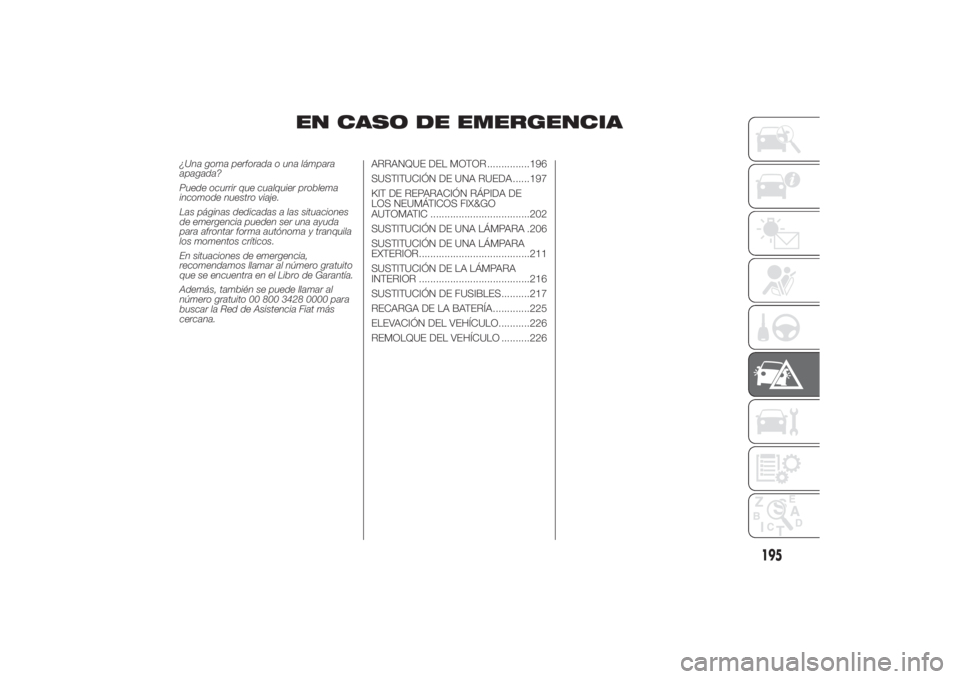 FIAT DUCATO BASE CAMPER 2014 Manual de Empleo y Cuidado (in Spanish) EN CASO DE EMERGENCIA
¿Una goma perforada o una lámpara
apagada?
Puede ocurrir que cualquier problema
incomode nuestro viaje.
Las páginas dedicadas a las situaciones
de emergencia pueden ser una ay FIAT DUCATO BASE CAMPER 2014 Manual de Empleo y Cuidado (in Spanish) EN CASO DE EMERGENCIA
¿Una goma perforada o una lámpara
apagada?
Puede ocurrir que cualquier problema
incomode nuestro viaje.
Las páginas dedicadas a las situaciones
de emergencia pueden ser una ay