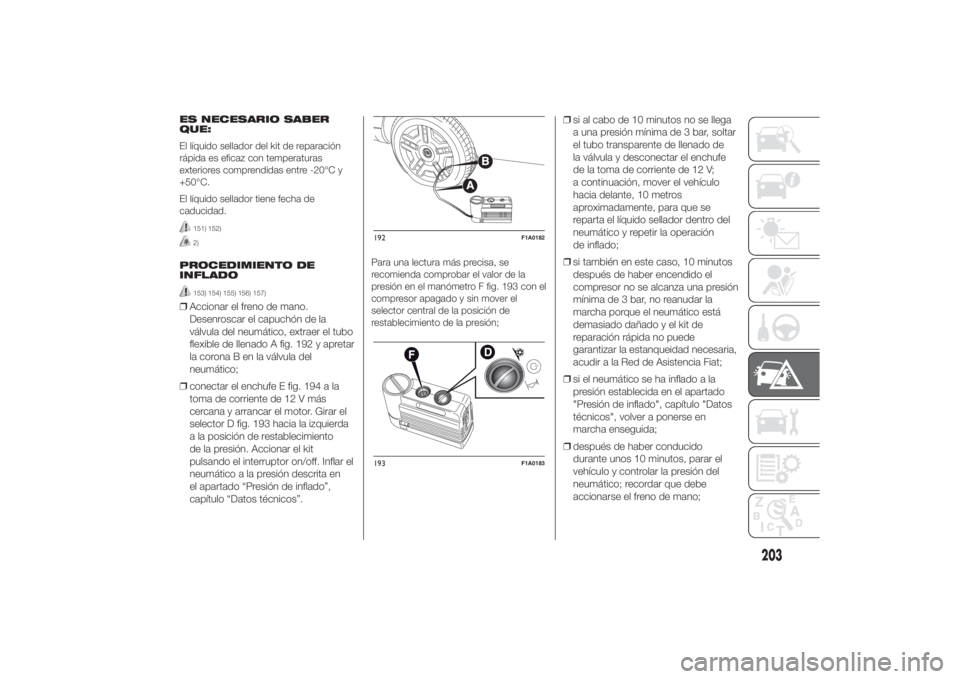 FIAT DUCATO BASE CAMPER 2014  Manual de Empleo y Cuidado (in Spanish) ES NECESARIO SABER
QUE:
El líquido sellador del kit de reparación
rápida es eficaz con temperaturas
exteriores comprendidas entre -20°C y
+50°C.
El líquido sellador tiene fecha de
caducidad.
151