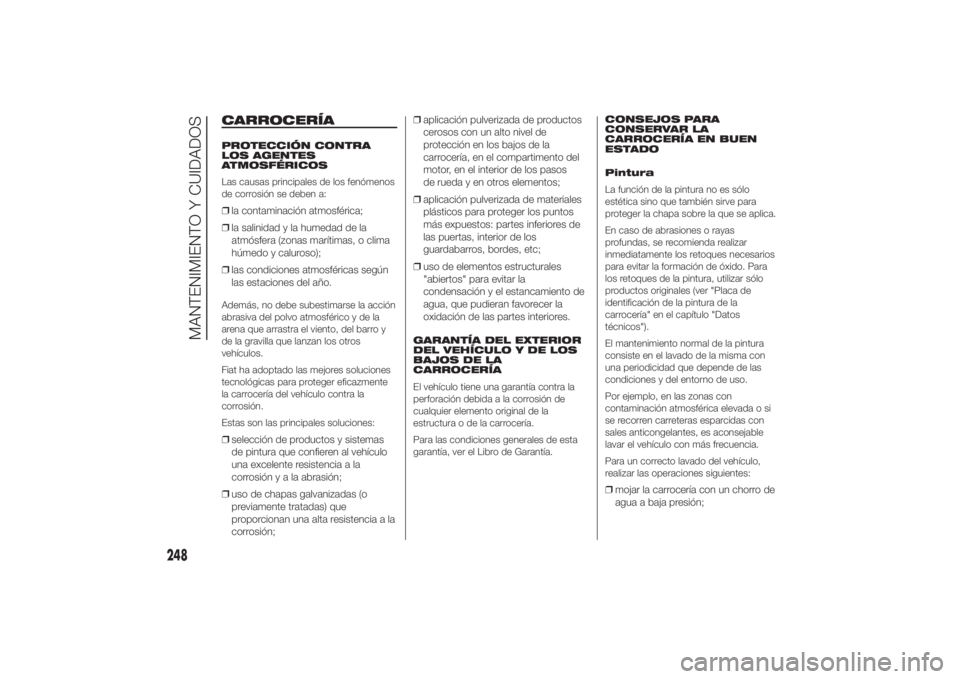 FIAT DUCATO BASE CAMPER 2014 Manual de Empleo y Cuidado (in Spanish) CARROCERÍAPROTECCIÓN CONTRA
LOS AGENTES
ATMOSFÉRICOS
Las causas principales de los fenómenos
de corrosión se deben a:❒la contaminación atmosférica;
❒la salinidad y la humedad de la
atmósfe FIAT DUCATO BASE CAMPER 2014 Manual de Empleo y Cuidado (in Spanish) CARROCERÍAPROTECCIÓN CONTRA
LOS AGENTES
ATMOSFÉRICOS
Las causas principales de los fenómenos
de corrosión se deben a:❒la contaminación atmosférica;
❒la salinidad y la humedad de la
atmósfe