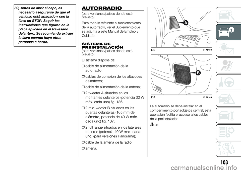 FIAT DUCATO BASE CAMPER 2015  Manual de Empleo y Cuidado (in Spanish) 89) Antes de abrir el capó, es
necesario asegurarse de que el
vehículo está apagado y con la
llave en STOP. Seguir las
instrucciones que figuran en la
placa aplicada en el travesaño
delantero. Se 
