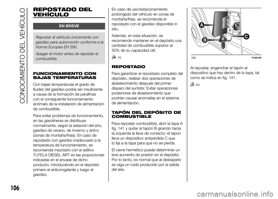 FIAT DUCATO BASE CAMPER 2015  Manual de Empleo y Cuidado (in Spanish) REPOSTADO DEL
VEHÍCULO
EN BREVE
Repostar el vehículo únicamente con
gasóleo para automoción conforme a la
Norma Europea EN 590.
Apagar el motor antes de repostar el
combustible.
FUNCIONAMIENTO CO