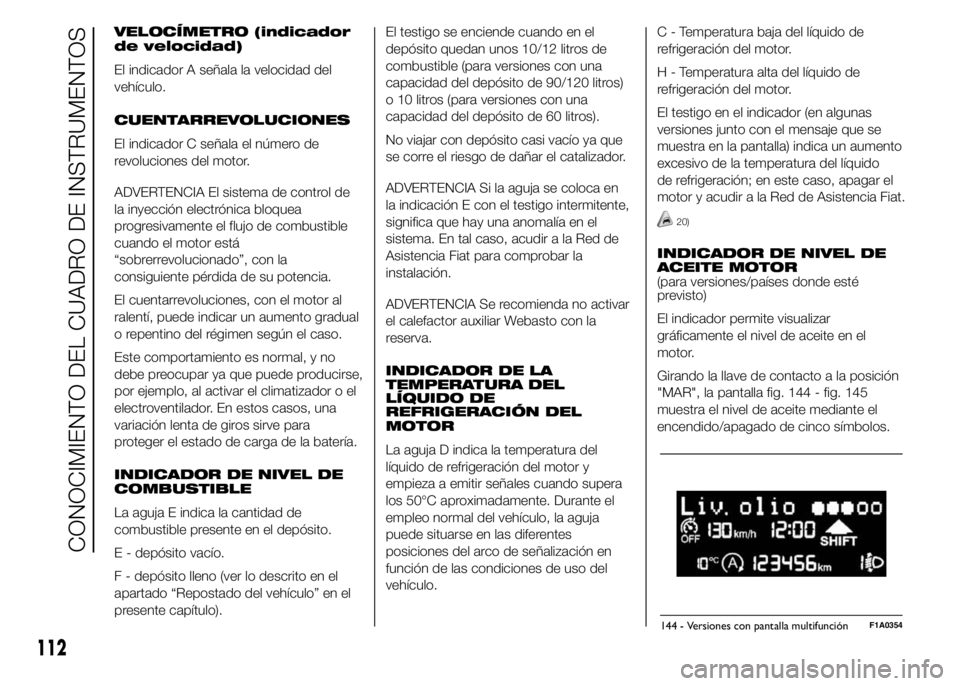 FIAT DUCATO BASE CAMPER 2015  Manual de Empleo y Cuidado (in Spanish) VELOCÍMETRO (indicador
de velocidad)
El indicador A señala la velocidad del
vehículo.
CUENTARREVOLUCIONES
El indicador C señala el número de
revoluciones del motor.
ADVERTENCIA El sistema de cont