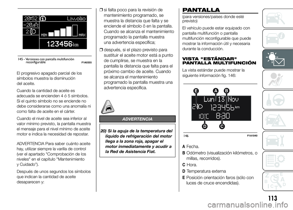 FIAT DUCATO BASE CAMPER 2015  Manual de Empleo y Cuidado (in Spanish) El progresivo apagado parcial de los
símbolos muestra la disminución
del aceite.
Cuando la cantidad de aceite es
adecuada se encienden4ó5símbolos.
Si el quinto símbolo no se enciende no
debe cons