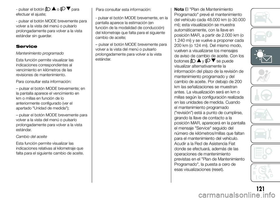 FIAT DUCATO BASE CAMPER 2015  Manual de Empleo y Cuidado (in Spanish) - pulsar el botónopara
efectuar el ajuste;
- pulsar el botón MODE brevemente para
volver a la vista del menú o pulsarlo
prolongadamente para volver a la vista
estándar sin guardar.
Service
Manteni