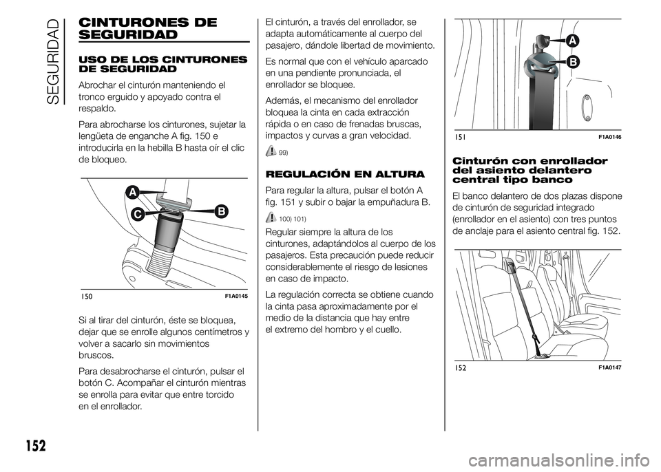FIAT DUCATO BASE CAMPER 2015  Manual de Empleo y Cuidado (in Spanish) CINTURONES DE
SEGURIDAD
USO DE LOS CINTURONES
DE SEGURIDAD
Abrochar el cinturón manteniendo el
tronco erguido y apoyado contra el
respaldo.
Para abrocharse los cinturones, sujetar la
lengüeta de eng