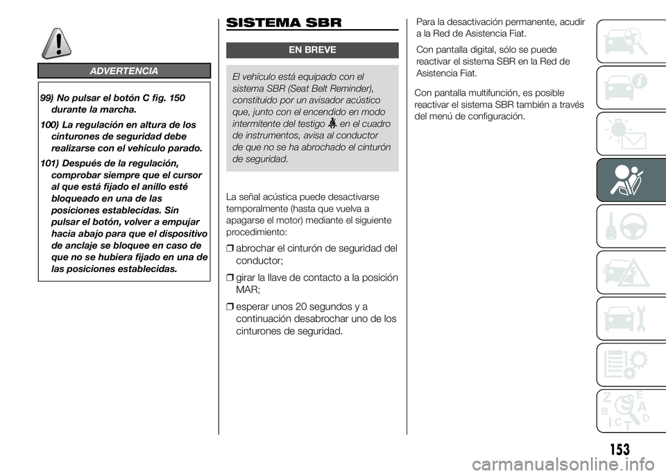 FIAT DUCATO BASE CAMPER 2015  Manual de Empleo y Cuidado (in Spanish) ADVERTENCIA
99) No pulsar el botón C fig. 150
durante la marcha.
100) La regulación en altura de los
cinturones de seguridad debe
realizarse con el vehículo parado.
101) Después de la regulación,