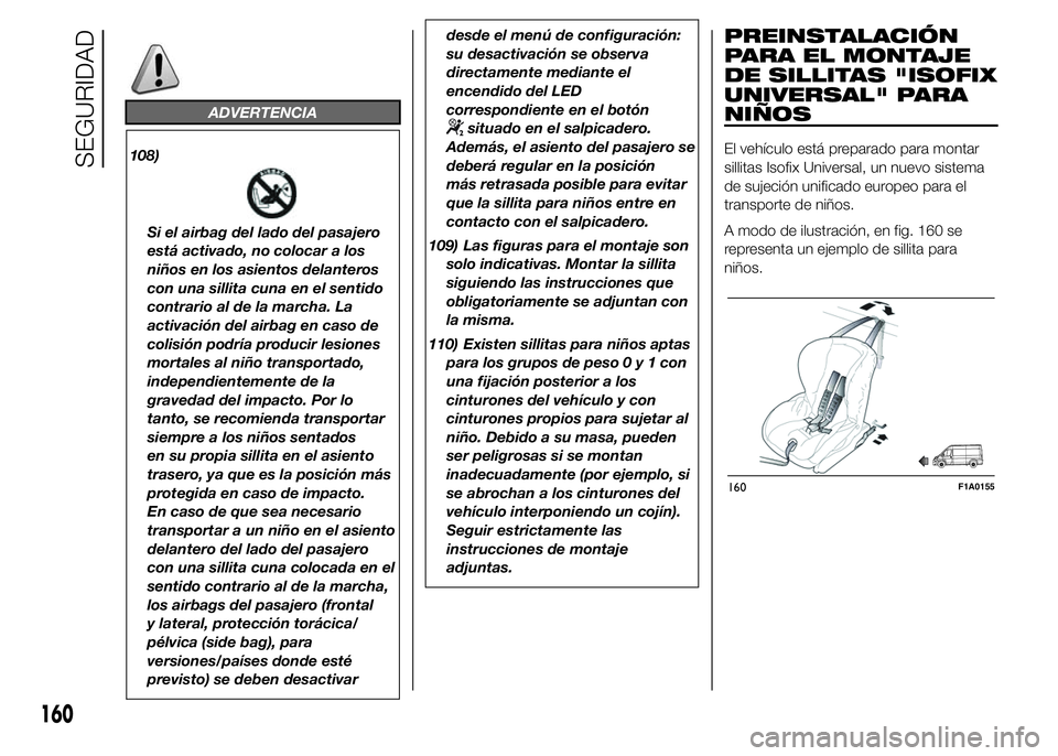 FIAT DUCATO BASE CAMPER 2015  Manual de Empleo y Cuidado (in Spanish) ADVERTENCIA
108)
Si el airbag del lado del pasajero
está activado, no colocar a los
niños en los asientos delanteros
con una sillita cuna en el sentido
contrario al de la marcha. La
activación del 