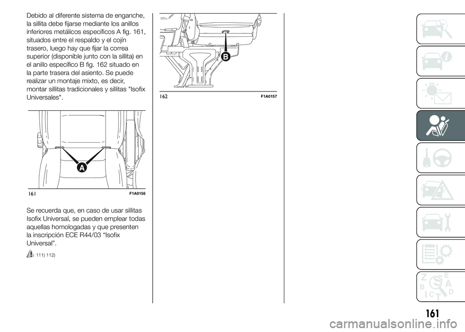 FIAT DUCATO BASE CAMPER 2015  Manual de Empleo y Cuidado (in Spanish) Debido al diferente sistema de enganche,
la sillita debe fijarse mediante los anillos
inferiores metálicos específicos A fig. 161,
situados entre el respaldo y el cojín
trasero, luego hay que fijar