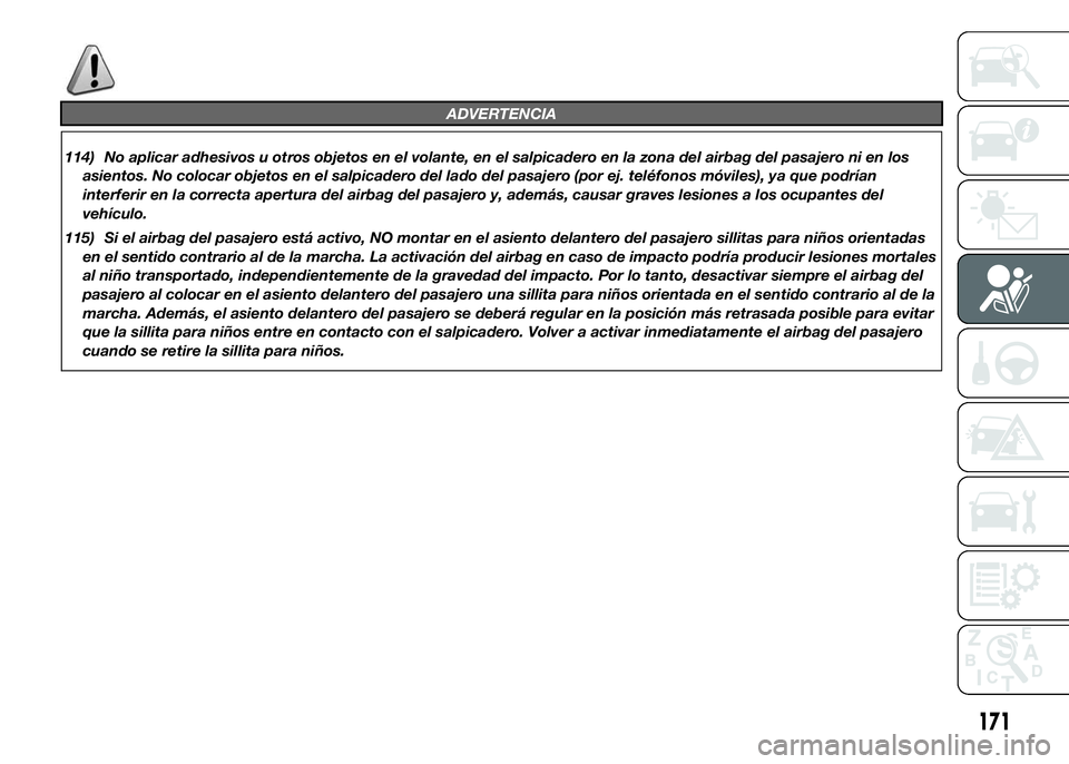 FIAT DUCATO BASE CAMPER 2015  Manual de Empleo y Cuidado (in Spanish) ADVERTENCIA
114) No aplicar adhesivos u otros objetos en el volante, en el salpicadero en la zona del airbag del pasajero ni en los
asientos. No colocar objetos en el salpicadero del lado del pasajero