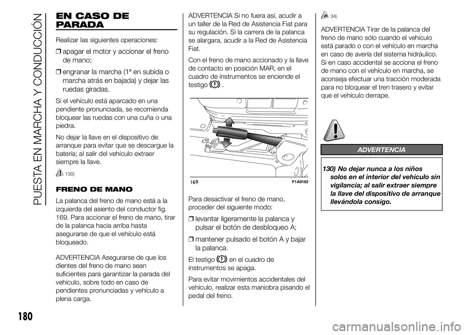 FIAT DUCATO BASE CAMPER 2015  Manual de Empleo y Cuidado (in Spanish) EN CASO DE
PARADA
Realizar las siguientes operaciones:
❒apagar el motor y accionar el freno
de mano;
❒engranar la marcha (1ª en subida o
marcha atrás en bajada) y dejar las
ruedas giradas.
Si el