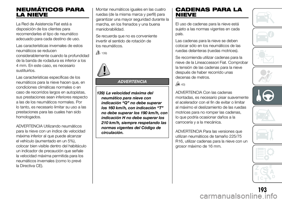 FIAT DUCATO BASE CAMPER 2015 Manual de Empleo y Cuidado (in Spanish) NEUMÁTICOS PARA
LA NIEVE
La Red de Asistencia Fiat está a
disposición de los clientes para
recomendarles el tipo de neumático
adecuado para cada destino de uso.
Las características invernales de FIAT DUCATO BASE CAMPER 2015 Manual de Empleo y Cuidado (in Spanish) NEUMÁTICOS PARA
LA NIEVE
La Red de Asistencia Fiat está a
disposición de los clientes para
recomendarles el tipo de neumático
adecuado para cada destino de uso.
Las características invernales de