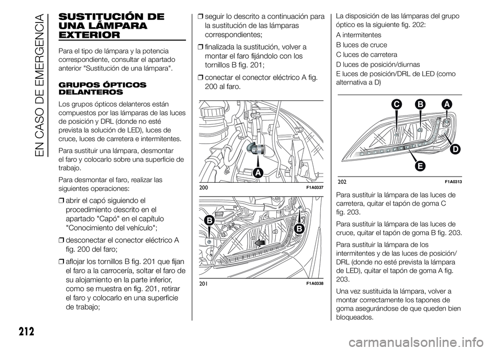 FIAT DUCATO BASE CAMPER 2015  Manual de Empleo y Cuidado (in Spanish) SUSTITUCIÓN DE
UNA LÁMPARA
EXTERIOR
Para el tipo de lámpara y la potencia
correspondiente, consultar el apartado
anterior "Sustitución de una lámpara".
GRUPOS ÓPTICOS
DELANTEROS
Los grup