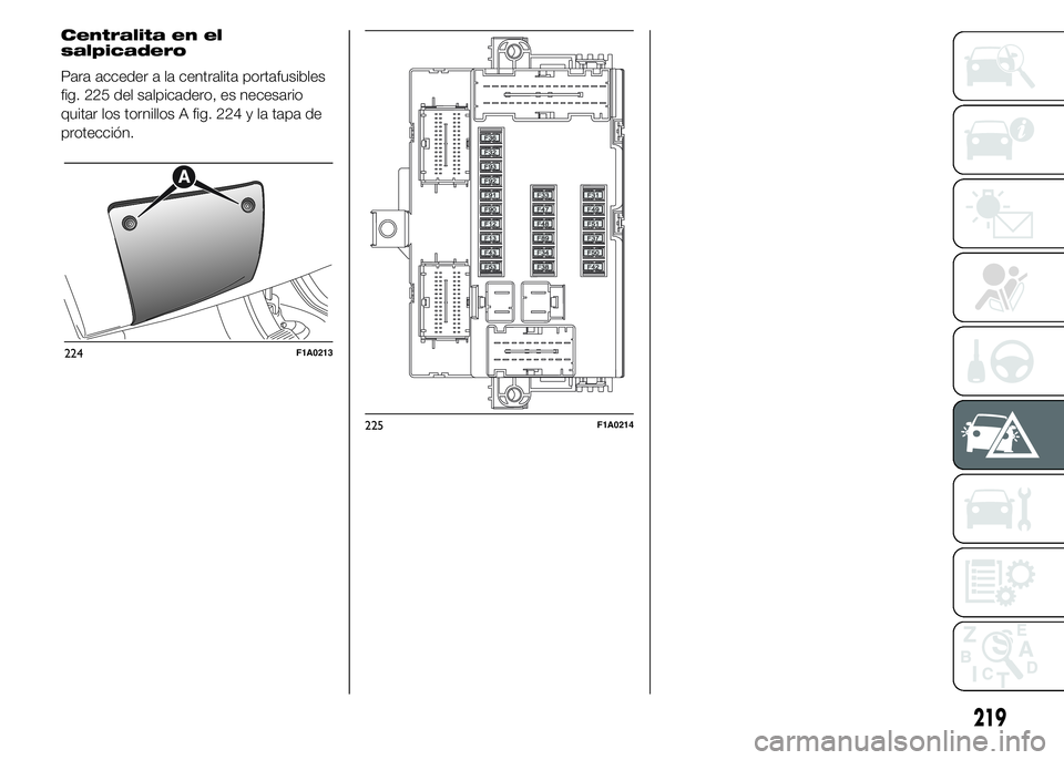 FIAT DUCATO BASE CAMPER 2015  Manual de Empleo y Cuidado (in Spanish) Centralita en el
salpicadero
Para acceder a la centralita portafusibles
fig. 225 del salpicadero, es necesario
quitar los tornillos A fig. 224 y la tapa de
protección.
224F1A0213
225F1A0214
219 
