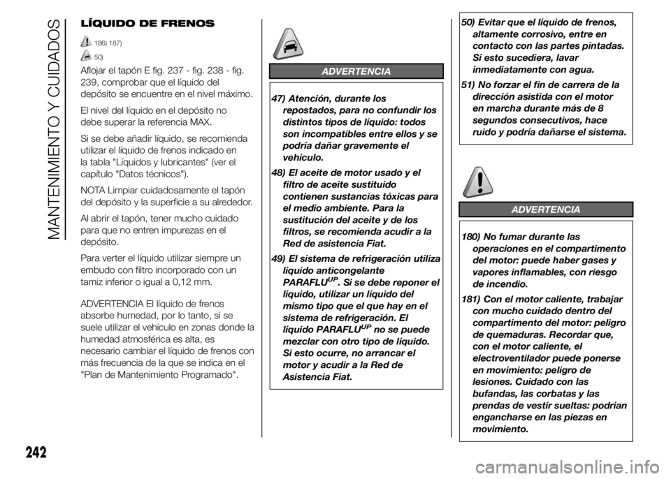 FIAT DUCATO BASE CAMPER 2015  Manual de Empleo y Cuidado (in Spanish) LÍQUIDO DE FRENOS
186) 187)
50)
Aflojar el tapón E fig. 237 - fig. 238 - fig.
239, comprobar que el líquido del
depósito se encuentre en el nivel máximo.
El nivel del líquido en el depósito no

