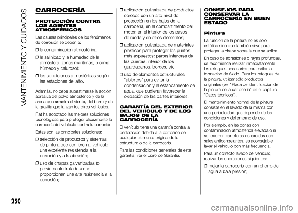 FIAT DUCATO BASE CAMPER 2015  Manual de Empleo y Cuidado (in Spanish) CARROCERÍA
PROTECCIÓN CONTRA
LOS AGENTES
ATMOSFÉRICOS
Las causas principales de los fenómenos
de corrosión se deben a:
❒la contaminación atmosférica;
❒la salinidad y la humedad de la
atmós