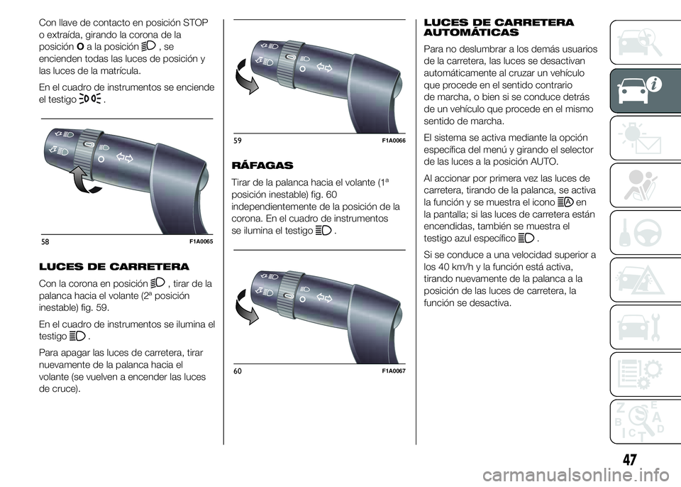 FIAT DUCATO BASE CAMPER 2015  Manual de Empleo y Cuidado (in Spanish) Con llave de contacto en posición STOP
o extraída, girando la corona de la
posiciónOa la posición
,se
encienden todas las luces de posición y
las luces de la matrícula.
En el cuadro de instrumen