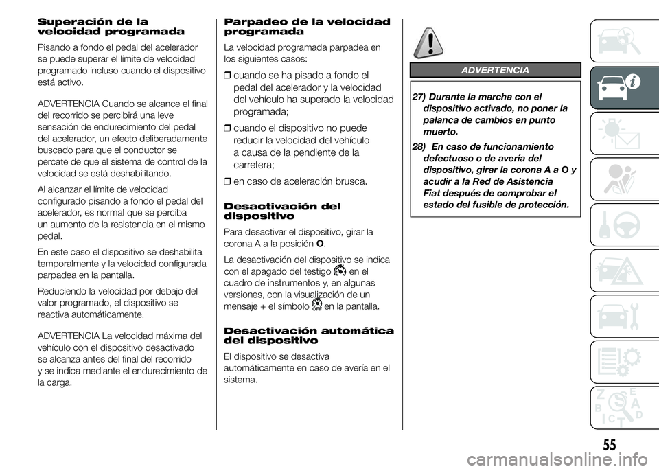 FIAT DUCATO BASE CAMPER 2015  Manual de Empleo y Cuidado (in Spanish) Superación de la
velocidad programada
Pisando a fondo el pedal del acelerador
se puede superar el límite de velocidad
programado incluso cuando el dispositivo
está activo.
ADVERTENCIA Cuando se alc