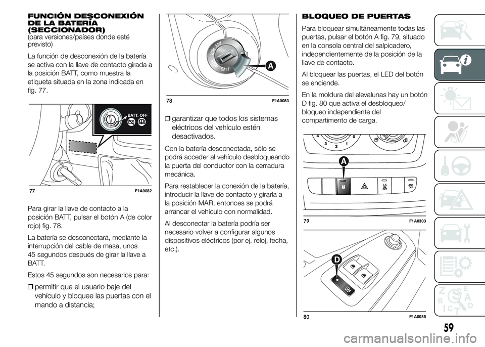 FIAT DUCATO BASE CAMPER 2015  Manual de Empleo y Cuidado (in Spanish) FUNCIÓN DESCONEXIÓN
DE LA BATERÍA
(SECCIONADOR)
(para versiones/países donde esté
previsto)
La función de desconexión de la batería
se activa con la llave de contacto girada a
la posición BAT