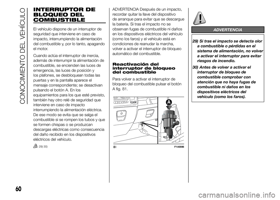FIAT DUCATO BASE CAMPER 2015  Manual de Empleo y Cuidado (in Spanish) INTERRUPTOR DE
BLOQUEO DEL
COMBUSTIBLE
El vehículo dispone de un interruptor de
seguridad que interviene en caso de
impacto, interrumpiendo la alimentación
del combustible y, por lo tanto, apagando
