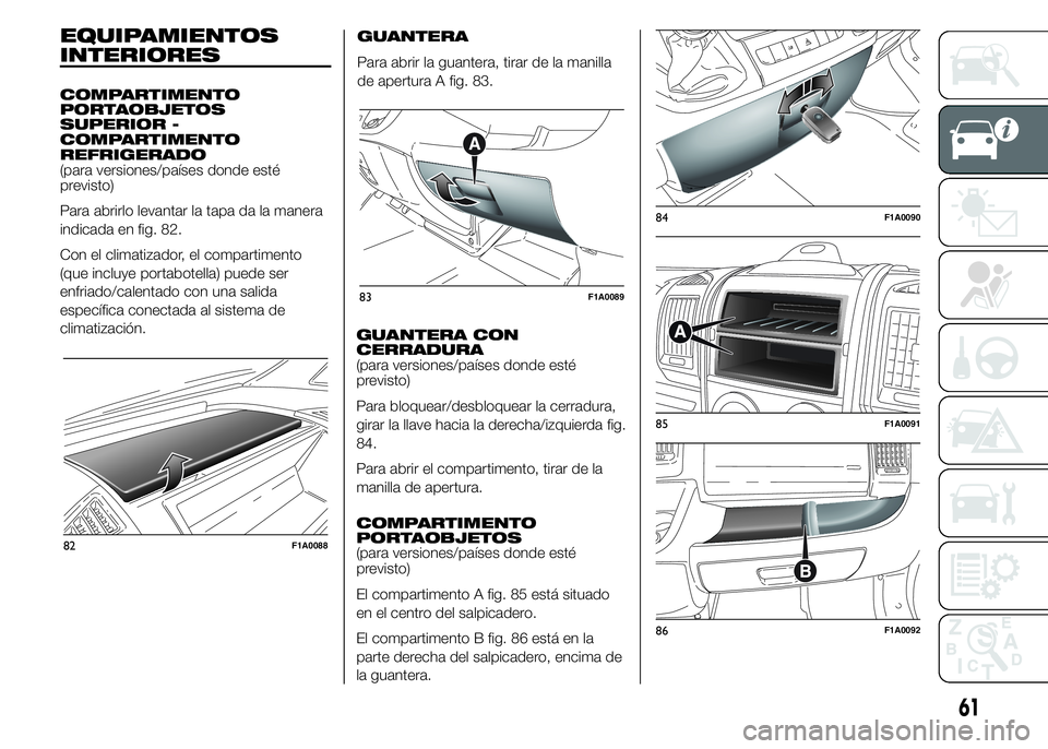 FIAT DUCATO BASE CAMPER 2015  Manual de Empleo y Cuidado (in Spanish) EQUIPAMIENTOS
INTERIORES
COMPARTIMENTO
PORTAOBJETOS
SUPERIOR -
COMPARTIMENTO
REFRIGERADO
(para versiones/países donde esté
previsto)
Para abrirlo levantar la tapa da la manera
indicada en fig. 82.
C