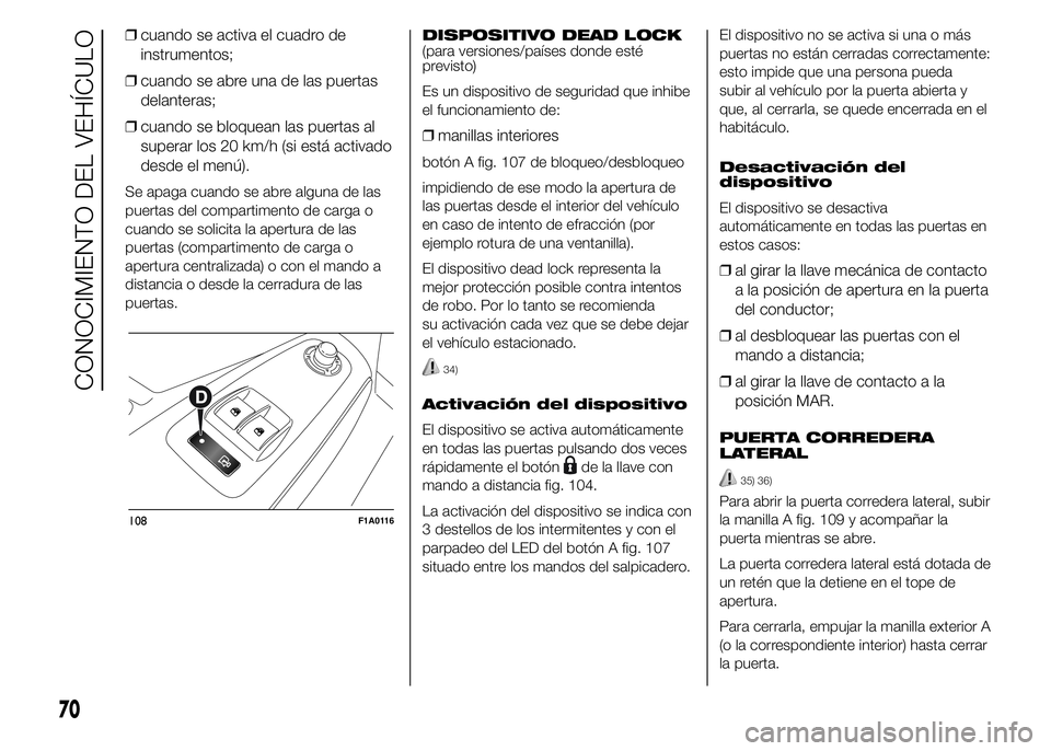 FIAT DUCATO BASE CAMPER 2015 Manual de Empleo y Cuidado (in Spanish) ❒cuando se activa el cuadro de
instrumentos;
❒cuando se abre una de las puertas
delanteras;
❒cuando se bloquean las puertas al
superar los 20 km/h (si está activado
desde el menú).
Se apaga cu FIAT DUCATO BASE CAMPER 2015 Manual de Empleo y Cuidado (in Spanish) ❒cuando se activa el cuadro de
instrumentos;
❒cuando se abre una de las puertas
delanteras;
❒cuando se bloquean las puertas al
superar los 20 km/h (si está activado
desde el menú).
Se apaga cu