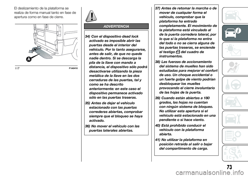 FIAT DUCATO BASE CAMPER 2015 Manual de Empleo y Cuidado (in Spanish) El deslizamiento de la plataforma se
realiza de forma manual tanto en fase de
apertura como en fase de cierre.
ADVERTENCIA
34) Con el dispositivo dead lock
activado es imposible abrir las
puertas desd FIAT DUCATO BASE CAMPER 2015 Manual de Empleo y Cuidado (in Spanish) El deslizamiento de la plataforma se
realiza de forma manual tanto en fase de
apertura como en fase de cierre.
ADVERTENCIA
34) Con el dispositivo dead lock
activado es imposible abrir las
puertas desd