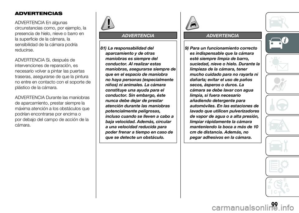 FIAT DUCATO BASE CAMPER 2016  Manual de Empleo y Cuidado (in Spanish) ADVERTENCIAS
ADVERTENCIA En algunas
circunstancias como, por ejemplo, la
presencia de hielo, nieve o barro en
la superficie de la cámara, la
sensibilidad de la cámara podría
reducirse.
ADVERTENCIA 