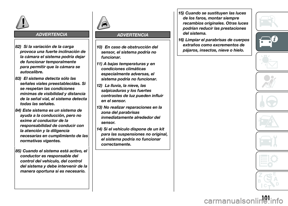FIAT DUCATO BASE CAMPER 2016  Manual de Empleo y Cuidado (in Spanish) ADVERTENCIA
82) Si la variación de la carga
provoca una fuerte inclinación de
la cámara el sistema podría dejar
de funcionar temporalmente
para permitir que la cámara se
autocalibre.
83) El siste