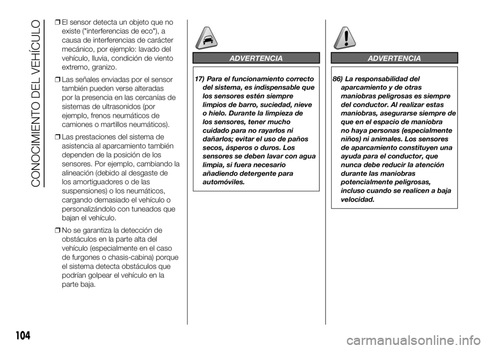 FIAT DUCATO BASE CAMPER 2016  Manual de Empleo y Cuidado (in Spanish) ❒El sensor detecta un objeto que no
existe ("interferencias de eco"), a
causa de interferencias de carácter
mecánico, por ejemplo: lavado del
vehículo, lluvia, condición de viento
extrem
